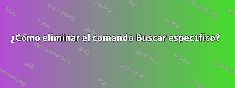 ¿Cómo eliminar el comando Buscar específico? 