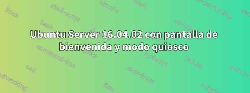 Ubuntu Server 16.04.02 con pantalla de bienvenida y modo quiosco