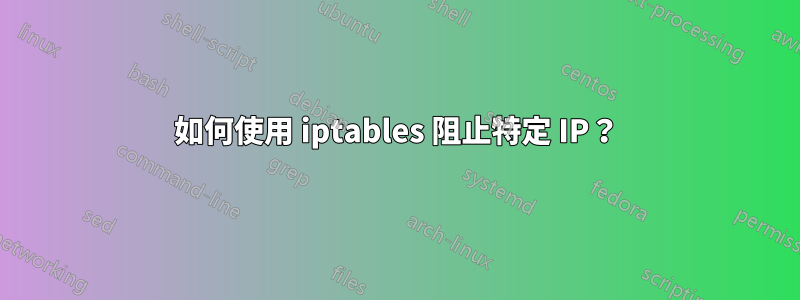 如何使用 iptables 阻止特定 IP？