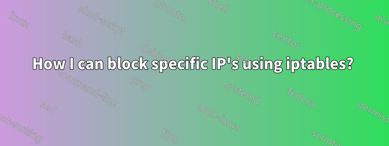 How I can block specific IP's using iptables?