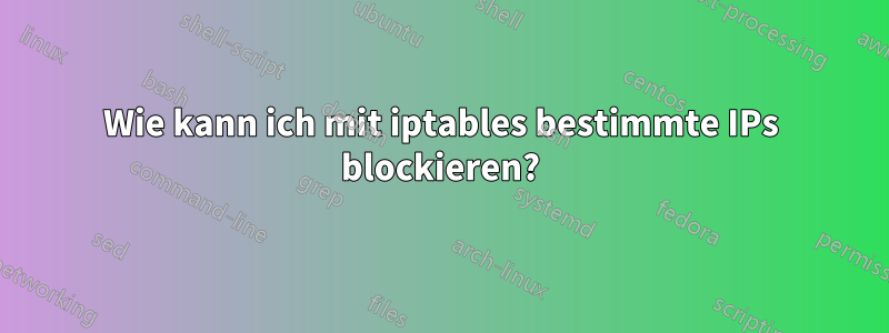 Wie kann ich mit iptables bestimmte IPs blockieren?