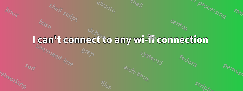 I can't connect to any wi-fi connection