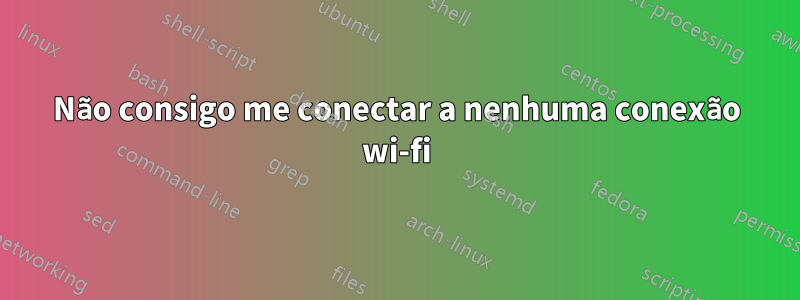 Não consigo me conectar a nenhuma conexão wi-fi