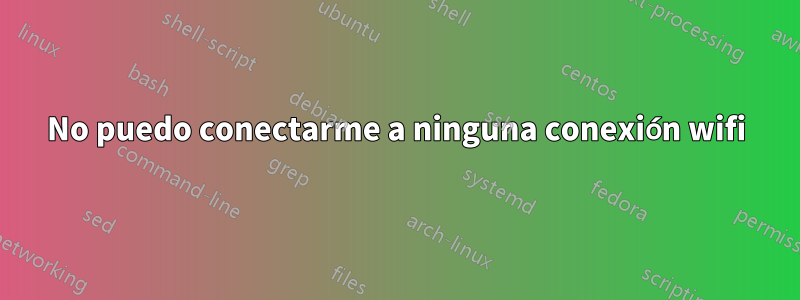 No puedo conectarme a ninguna conexión wifi