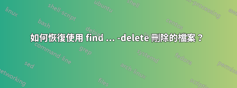 如何恢復使用 find ... -delete 刪除的檔案？