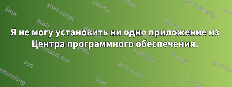 Я не могу установить ни одно приложение из Центра программного обеспечения.