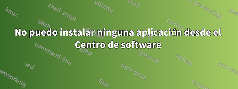 No puedo instalar ninguna aplicación desde el Centro de software