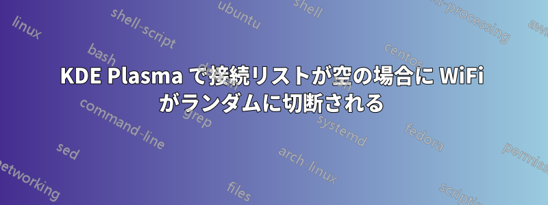 KDE Plasma で接続リストが空の場合に WiFi がランダムに切断される