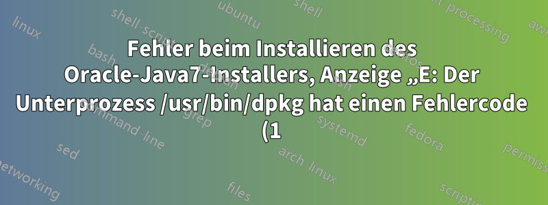 Fehler beim Installieren des Oracle-Java7-Installers, Anzeige „E: Der Unterprozess /usr/bin/dpkg hat einen Fehlercode (1) zurückgegeben“