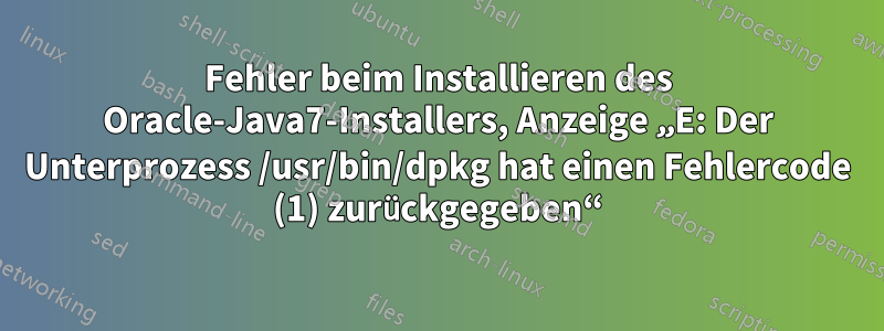 Fehler beim Installieren des Oracle-Java7-Installers, Anzeige „E: Der Unterprozess /usr/bin/dpkg hat einen Fehlercode (1) zurückgegeben“