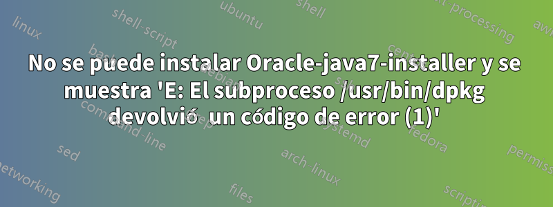 No se puede instalar Oracle-java7-installer y se muestra 'E: El subproceso /usr/bin/dpkg devolvió un código de error (1)'