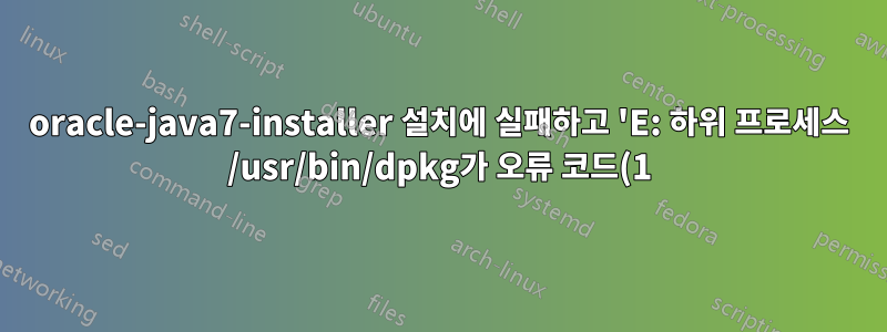 oracle-java7-installer 설치에 실패하고 'E: 하위 프로세스 /usr/bin/dpkg가 오류 코드(1)를 반환했습니다.'를 표시함