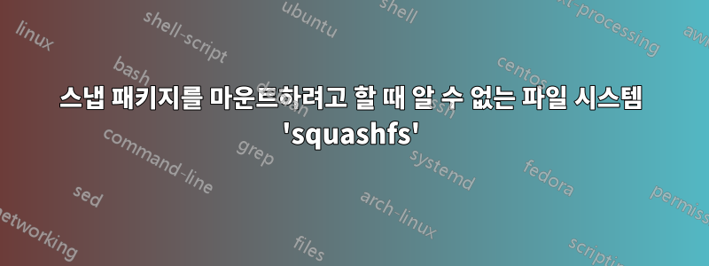 스냅 패키지를 마운트하려고 할 때 알 수 없는 파일 시스템 'squashfs'