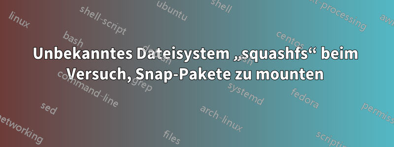 Unbekanntes Dateisystem „squashfs“ beim Versuch, Snap-Pakete zu mounten