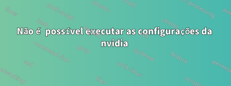 Não é possível executar as configurações da nvidia