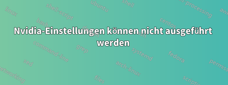 Nvidia-Einstellungen können nicht ausgeführt werden