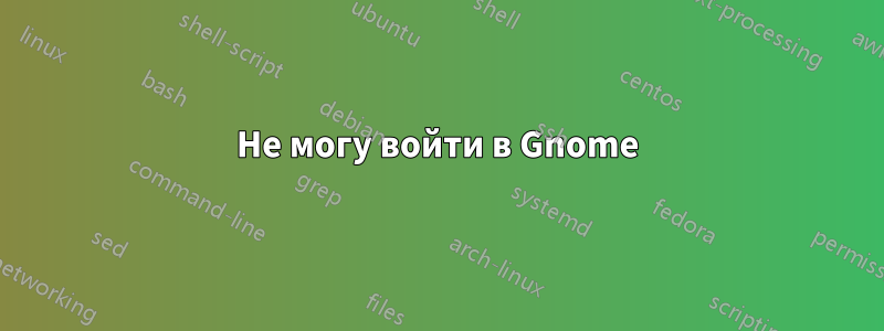 Не могу войти в Gnome