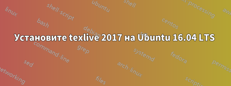 Установите texlive 2017 на Ubuntu 16.04 LTS