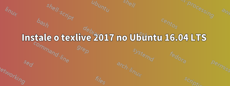 Instale o texlive 2017 no Ubuntu 16.04 LTS