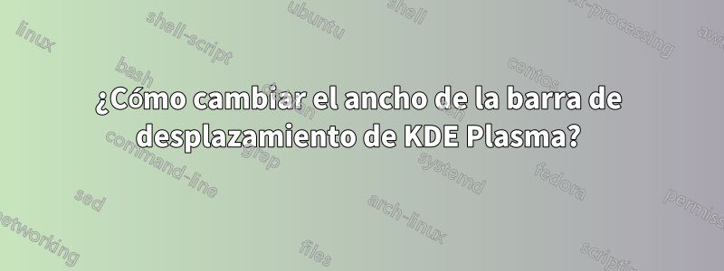 ¿Cómo cambiar el ancho de la barra de desplazamiento de KDE Plasma?