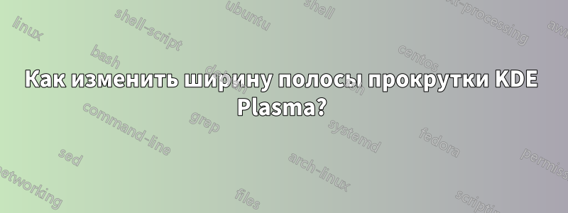 Как изменить ширину полосы прокрутки KDE Plasma?