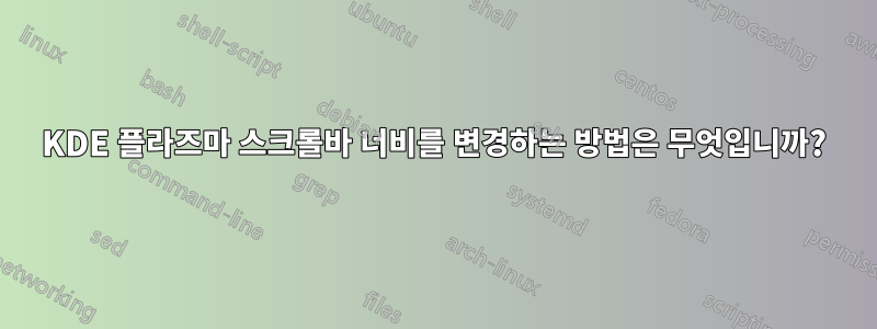 KDE 플라즈마 스크롤바 너비를 변경하는 방법은 무엇입니까?