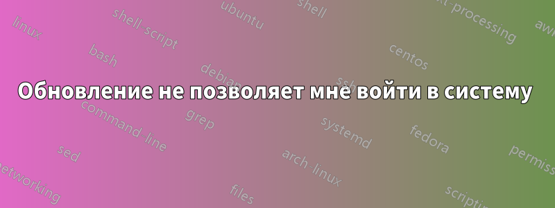Обновление не позволяет мне войти в систему