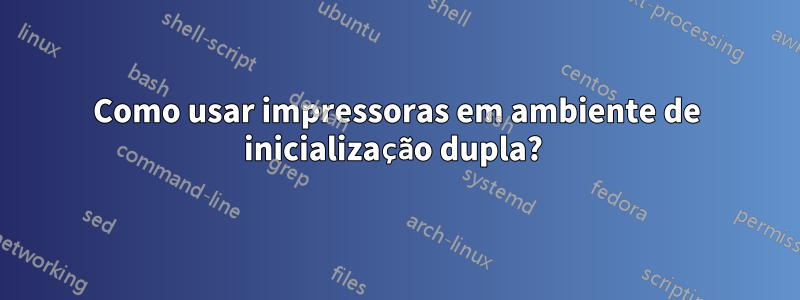 Como usar impressoras em ambiente de inicialização dupla? 