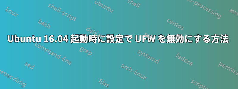 Ubuntu 16.04 起動時に設定で UFW を無効にする方法