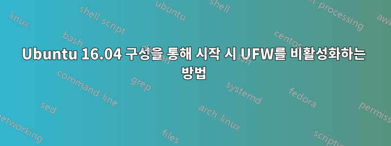Ubuntu 16.04 구성을 통해 시작 시 UFW를 비활성화하는 방법