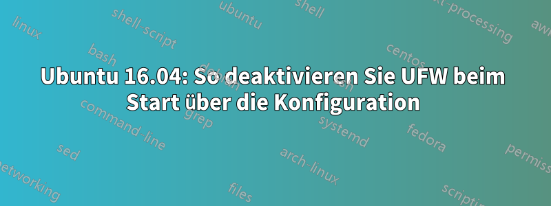Ubuntu 16.04: So deaktivieren Sie UFW beim Start über die Konfiguration