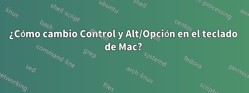 ¿Cómo cambio Control y Alt/Opción en el teclado de Mac?