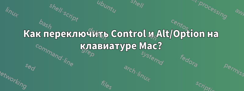 Как переключить Control и Alt/Option на клавиатуре Mac?