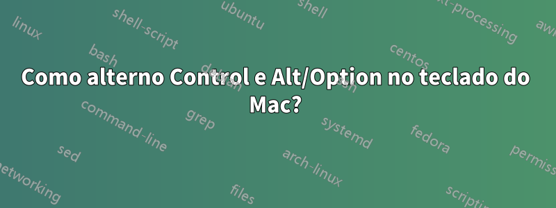 Como alterno Control e Alt/Option no teclado do Mac?