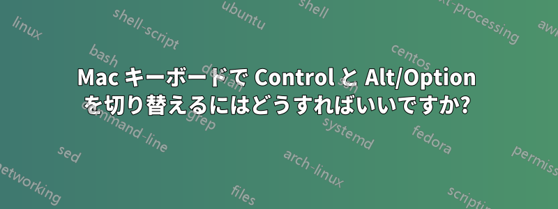 Mac キーボードで Control と Alt/Option を切り替えるにはどうすればいいですか?