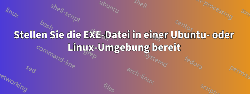 Stellen Sie die EXE-Datei in einer Ubuntu- oder Linux-Umgebung bereit