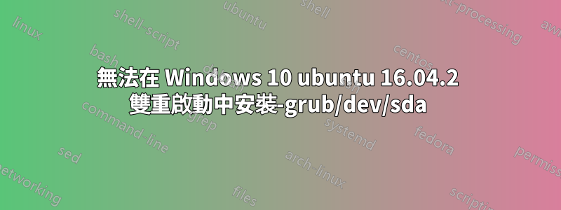 無法在 Windows 10 ubuntu 16.04.2 雙重啟動中安裝-grub/dev/sda