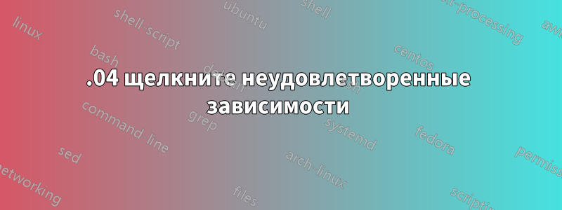 16.04 щелкните неудовлетворенные зависимости
