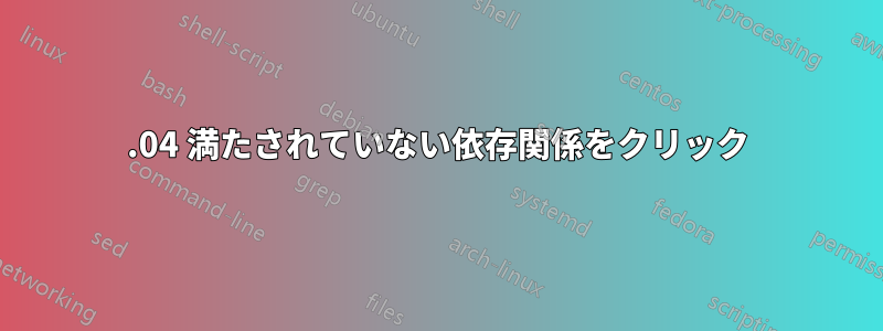 16.04 満たされていない依存関係をクリック