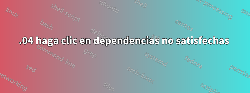 16.04 haga clic en dependencias no satisfechas