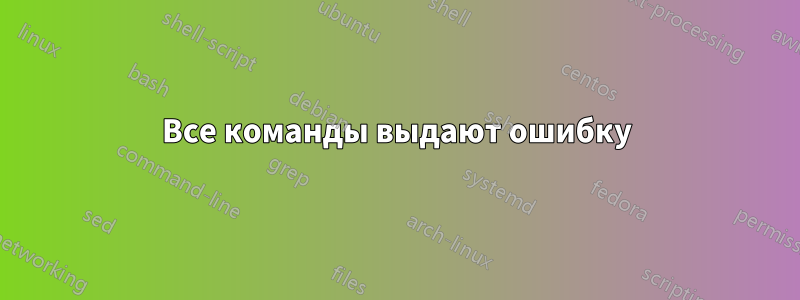 Все команды выдают ошибку