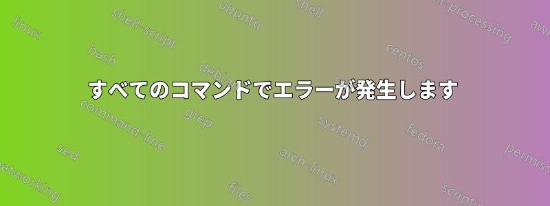 すべてのコマンドでエラーが発生します