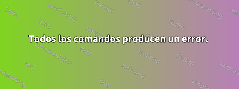 Todos los comandos producen un error.