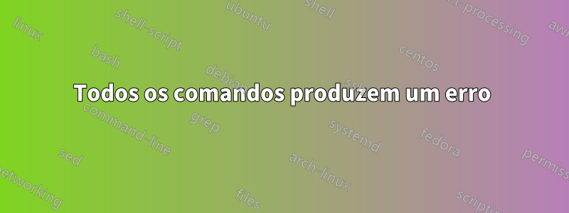 Todos os comandos produzem um erro