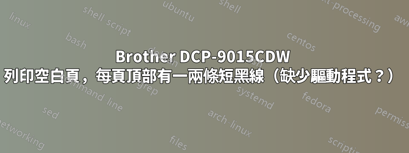 Brother DCP-9015CDW 列印空白頁，每頁頂部有一兩條短黑線（缺少驅動程式？）