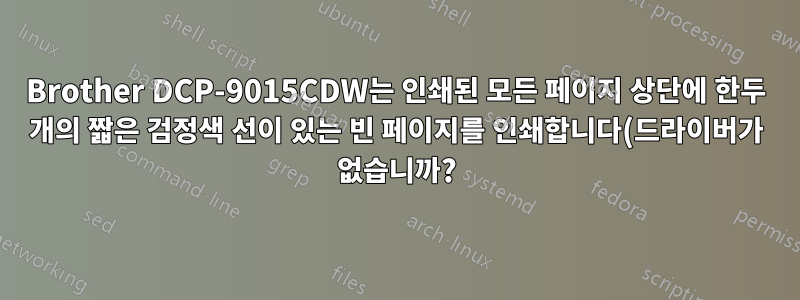 Brother DCP-9015CDW는 인쇄된 모든 페이지 상단에 한두 개의 짧은 검정색 선이 있는 빈 페이지를 인쇄합니다(드라이버가 없습니까?)