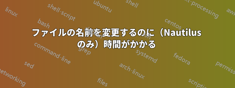 ファイルの名前を変更するのに(Nautilus のみ)時間がかかる