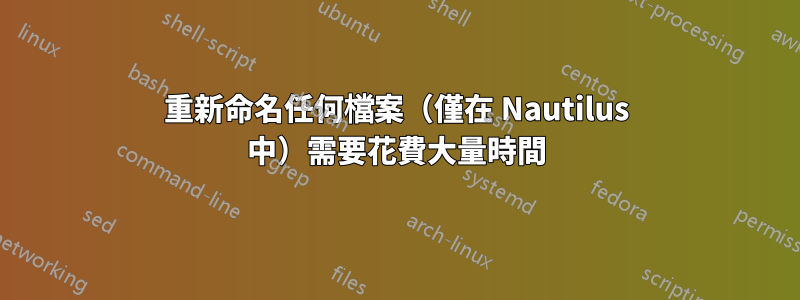 重新命名任何檔案（僅在 Nautilus 中）需要花費大量時間