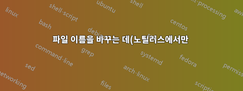 파일 이름을 바꾸는 데(노틸러스에서만) 시간이 많이 걸립니다