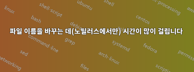 파일 이름을 바꾸는 데(노틸러스에서만) 시간이 많이 걸립니다